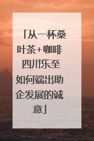 从一杯桑叶茶+咖啡 四川乐至如何端出助企发展的诚意