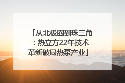 从北极圈到珠三角：热立方22年技术革新破局热泵产业