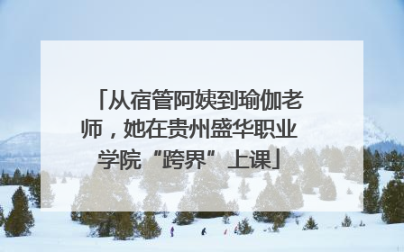 从宿管阿姨到瑜伽老师，她在贵州盛华职业学院“跨界”上课