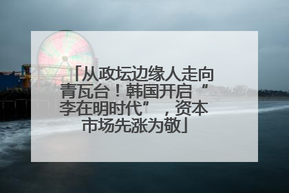 从政坛边缘人走向青瓦台！韩国开启“李在明时代”，资本市场先涨为敬
