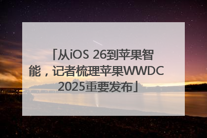 从iOS 26到苹果智能，记者梳理苹果WWDC 2025重要发布