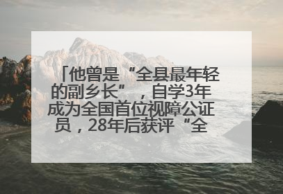 他曾是“全县最年轻的副乡长”，自学3年成为全国首位视障公证员，28年后获评“全国自强模范”