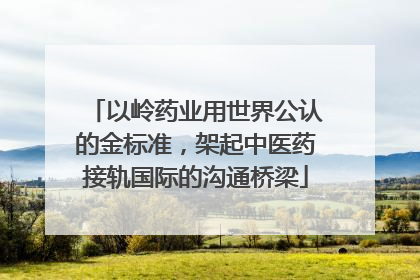 以岭药业用世界公认的金标准，架起中医药接轨国际的沟通桥梁