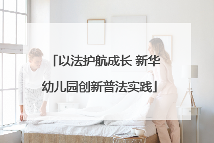 以法护航成长 新华幼儿园创新普法实践