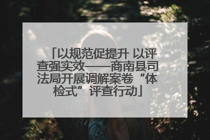 以规范促提升 以评查强实效——商南县司法局开展调解案卷“体检式”评查行动