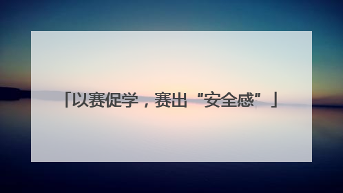 以赛促学，赛出“安全感”