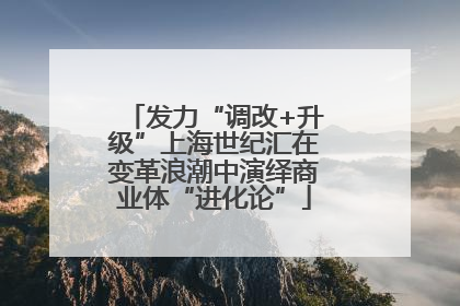 发力“调改+升级”上海世纪汇在变革浪潮中演绎商业体“进化论”