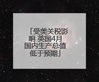 受美关税影响 英国4月国内生产总值低于预期