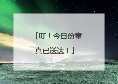 叮！今日份童真已送达！
