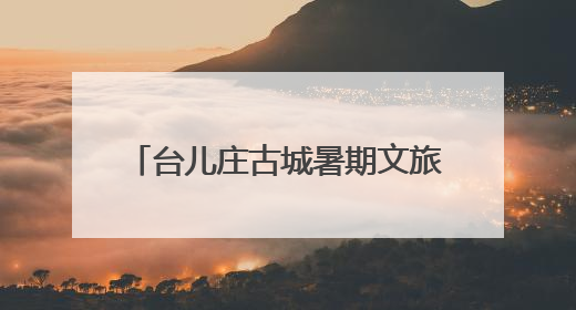台儿庄古城暑期文旅“焕新” 四大维度解锁运河夏日奇遇