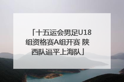 十五运会男足U18组资格赛A组开赛 陕西队逼平上海队