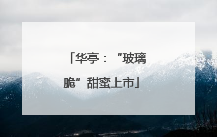 华亭：“玻璃脆”甜蜜上市