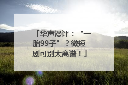 华声漫评：“一胎99子”？微短剧可别太离谱！