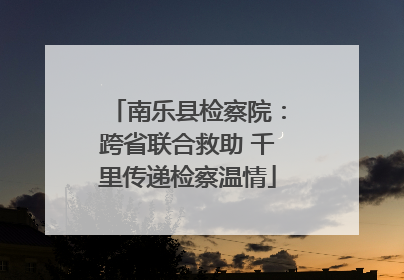 南乐县检察院：跨省联合救助 千里传递检察温情