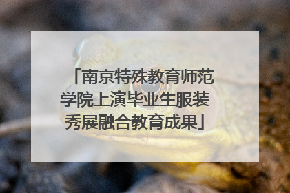 南京特殊教育师范学院上演毕业生服装秀展融合教育成果