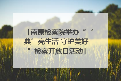 南康检察院举办“‘典’亮生活 守护美好”检察开放日活动