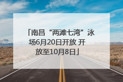南昌“两滩七湾”泳场6月20日开放 开放至10月8日