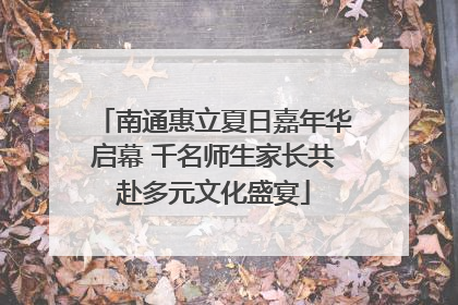 南通惠立夏日嘉年华启幕 千名师生家长共赴多元文化盛宴