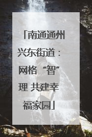 南通通州兴东街道：网格“智”理 共建幸福家园