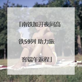 南铁加开夜间高铁59列 助力旅客端午返程