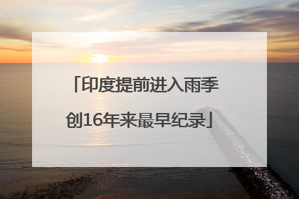 印度提前进入雨季 创16年来最早纪录