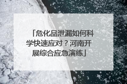 危化品泄漏如何科学快速应对？河南开展综合应急演练