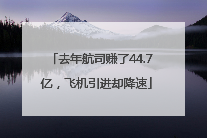 去年航司赚了44.7亿，飞机引进却降速