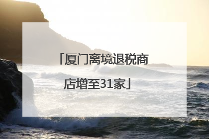 厦门离境退税商店增至31家