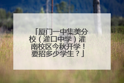 厦门一中集美分校（灌口中学）灌南校区今秋开学！要招多少学生？