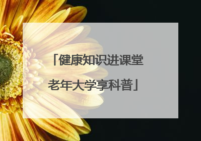 健康知识进课堂 老年大学享科普