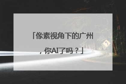 像素视角下的广州，你AI了吗？