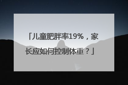 儿童肥胖率19%，家长应如何控制体重？