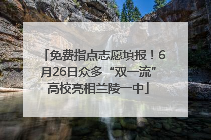 免费指点志愿填报！6月26日众多“双一流”高校亮相兰陵一中