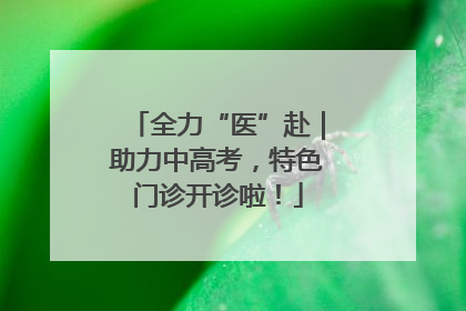 全力“医”赴｜助力中高考，特色门诊开诊啦！