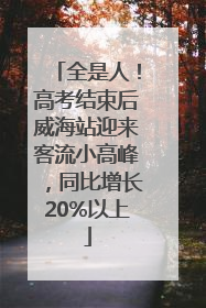 全是人！高考结束后威海站迎来客流小高峰，同比增长20%以上