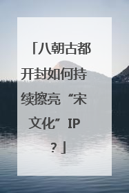 八朝古都开封如何持续擦亮“宋文化”IP？