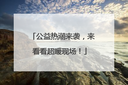 公益热潮来袭，来看看超暖现场！