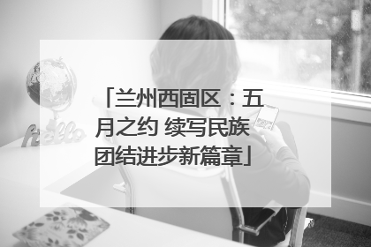 兰州西固区：五月之约 续写民族团结进步新篇章
