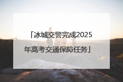 冰城交警完成2025年高考交通保障任务