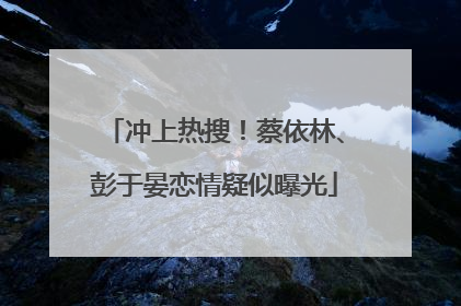 冲上热搜！蔡依林、彭于晏恋情疑似曝光