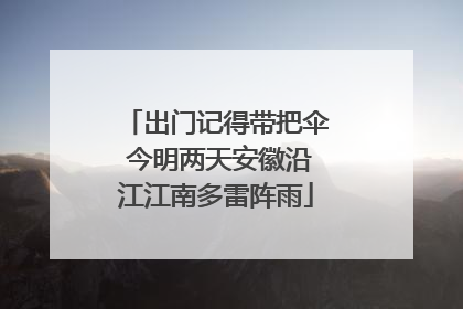 出门记得带把伞 今明两天安徽沿江江南多雷阵雨