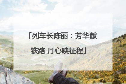 列车长陈丽：芳华献铁路 丹心映征程
