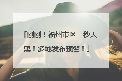 刚刚！福州市区一秒天黑！多地发布预警！