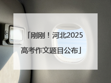 刚刚！河北2025高考作文题目公布
