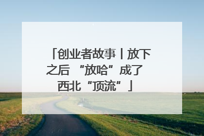 创业者故事丨放下之后 “放哈”成了西北“顶流”