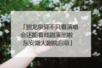 到龙泉驿不只看演唱会还能看戏剧演出啦 东安湖大剧院启幕