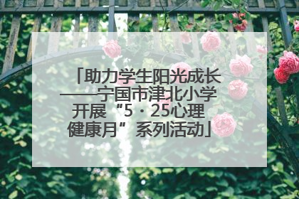 助力学生阳光成长——宁国市津北小学开展“5・25心理健康月”系列活动