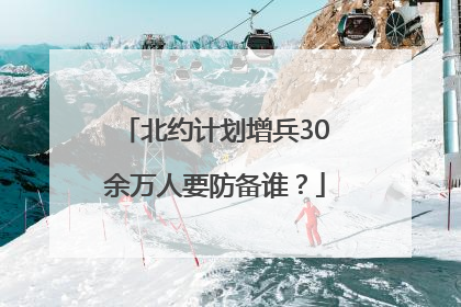 北约计划增兵30余万人要防备谁？