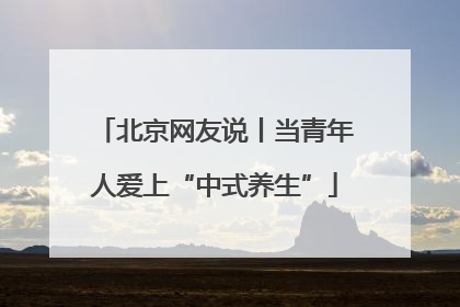 北京网友说丨当青年人爱上“中式养生”