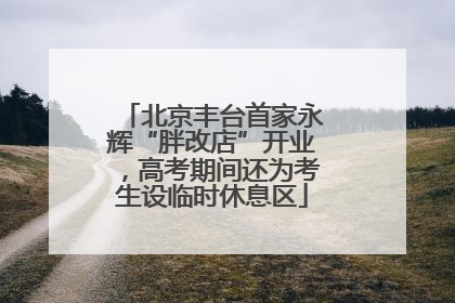 北京丰台首家永辉“胖改店”开业，高考期间还为考生设临时休息区